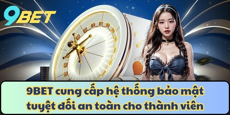 9BET cung cấp hệ thống bảo mật tuyệt đối an toàn cho thành viên