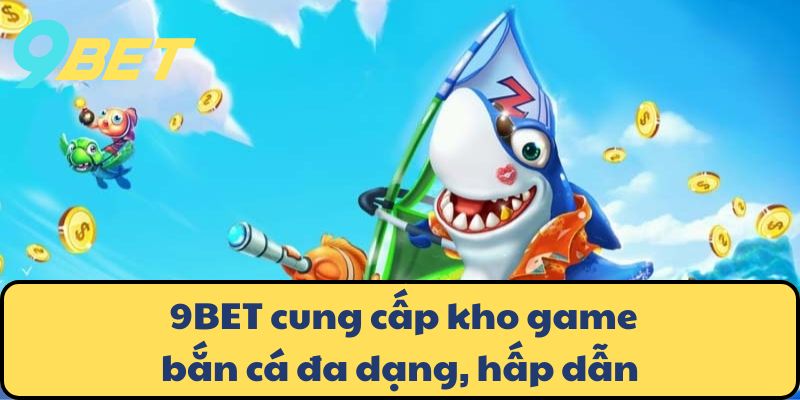 9BET cung cấp kho game bắn cá đa dạng, hấp dẫn