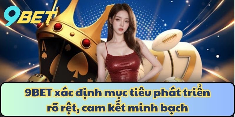 9BET xác định mục tiêu phát triển rõ rệt, cam kết minh bạch