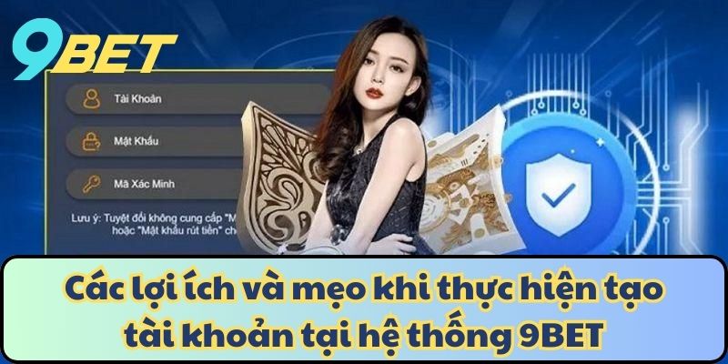 Các lợi ích và mẹo khi thực hiện tạo tài khoản tại hệ thống 9BET