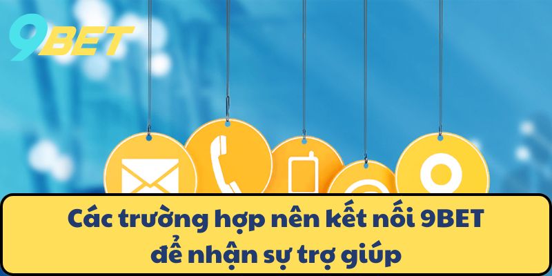 Các trường hợp nên kết nối 9BET để nhận sự trợ giúp
