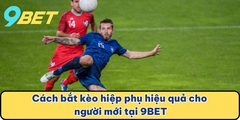 Cách bắt kèo hiệp phụ hiệu quả cho người mới tại 9BET