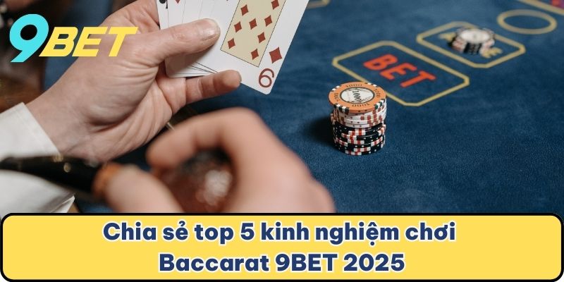 Chia sẻ top 5 kinh nghiệm chơi Baccarat 9BET 2025
