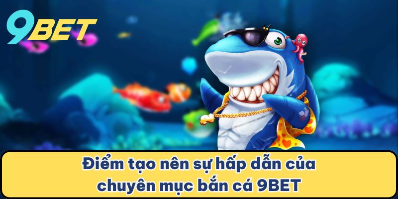 Điểm tạo nên sự hấp dẫn của chuyên mục bắn cá 9BET
