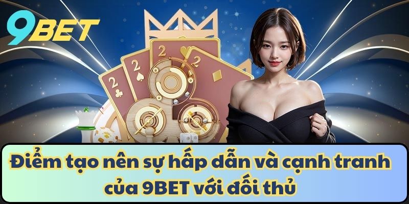 Điểm tạo nên sự hấp dẫn và cạnh tranh của 9BET với đối thủ