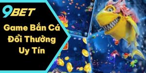 Game Bắn Cá Đổi Thưởng Uy Tín Trực Tuyến Đỉnh Cao Tại 9BET