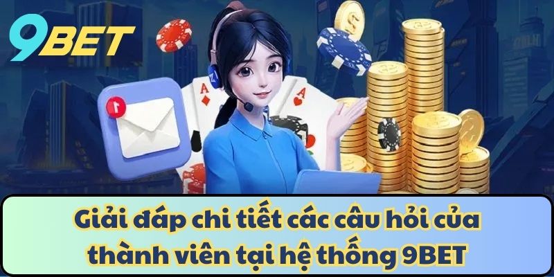 Giải đáp chi tiết các câu hỏi của thành viên tại hệ thống 9BET