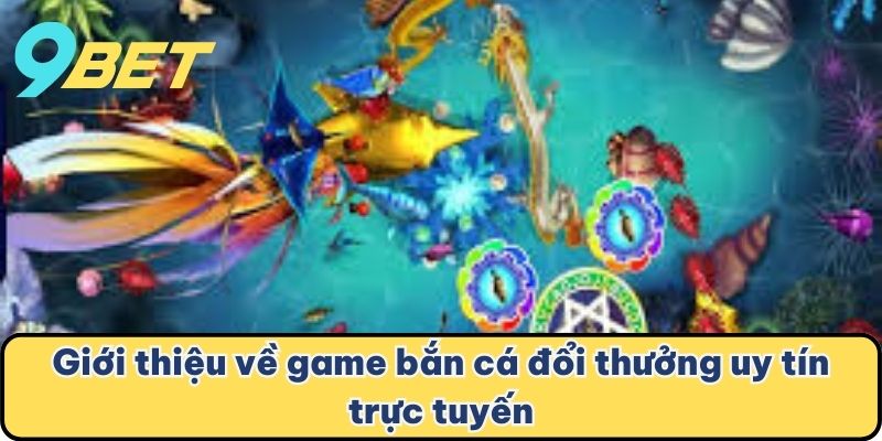 Giới thiệu về game bắn cá đổi thưởng uy tín trực tuyến