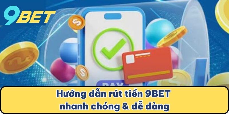 Hướng dẫn rút tiền 9BET nhanh chóng & dễ dàng
