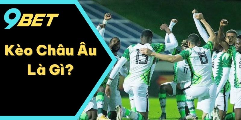 Kèo Châu Âu Là Gì? Giải Thích Chi Tiết Và Cập Nhật Năm 2025