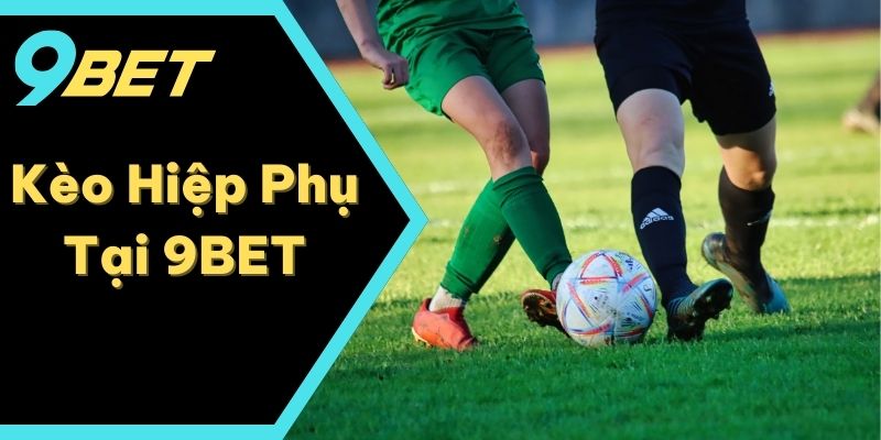 Kèo Hiệp Phụ Tại 9BET – Cách Tính Và Mẹo Cược Thông Minh