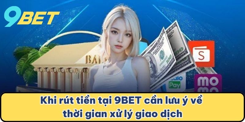 Khi rút tiền tại 9BET cần lưu ý về thời gian xử lý giao dịch