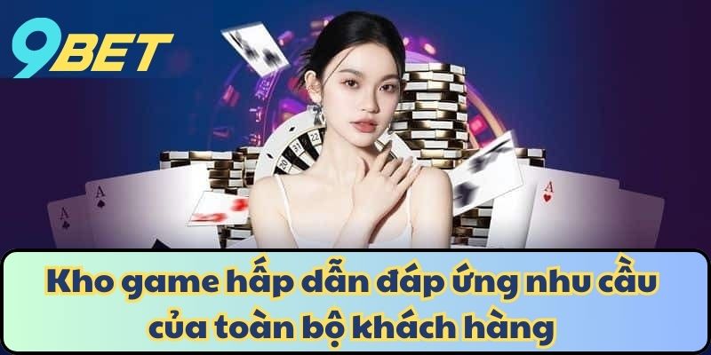 Kho game hấp dẫn đáp ứng nhu cầu của toàn bộ khách hàng