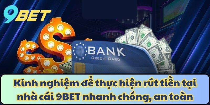 Kinh nghiệm để thực hiện rút tiền tại nhà cái 9BET nhanh chóng, an toàn