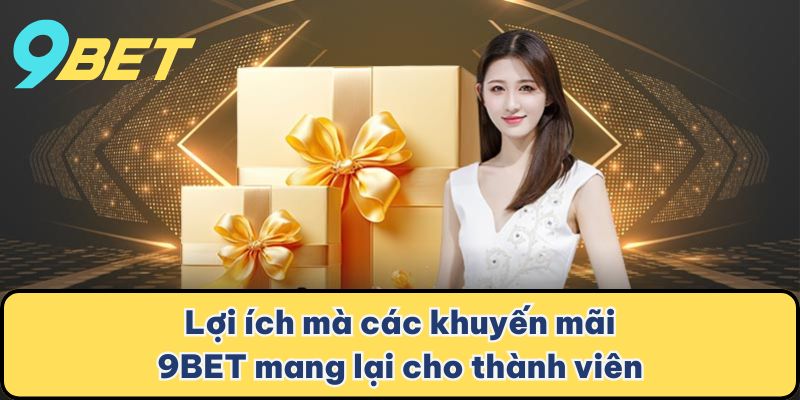 Lợi ích mà các khuyến mãi 9BET mang lại cho thành viên