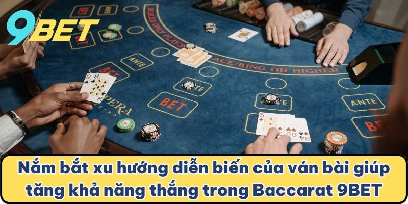 Nắm bắt xu hướng diễn biến của ván bài giúp tăng khả năng thắng trong Baccarat 9BET