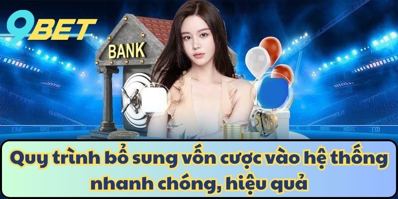 Quy trình bổ sung vốn cược vào hệ thống nhanh chóng, hiệu quả