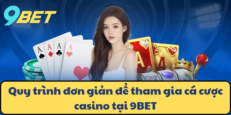 Quy trình đơn giản để tham gia cá cược casino tại 9BET