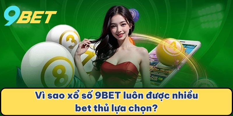 Vì sao xổ số 9BET luôn được nhiều bet thủ lựa chọn?