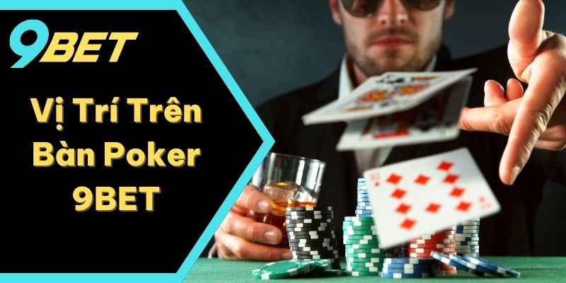 Vị Trí Trên Bàn Poker 9BET - Tham Khảo Để Nắm Chắc Lợi Thế